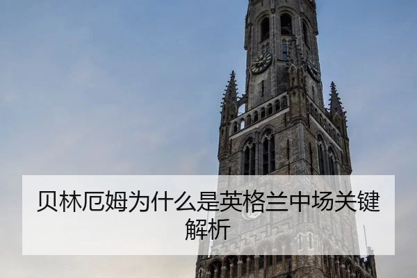 贝林厄姆为什么是英格兰中场关键解析