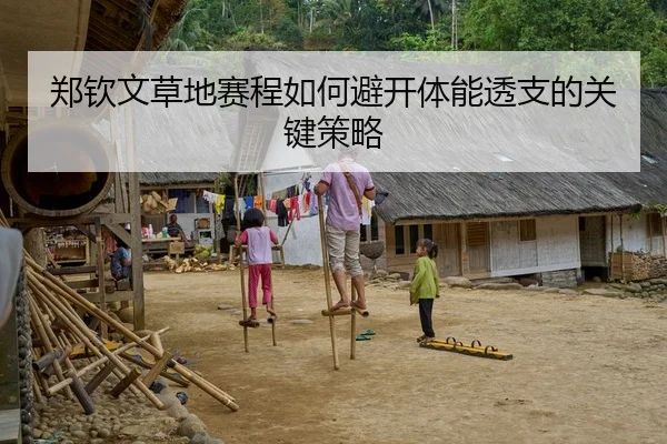 郑钦文草地赛程如何避开体能透支的关键策略