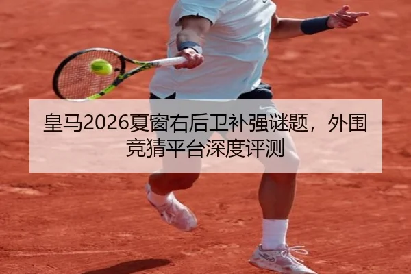 皇马2026夏窗右后卫补强谜题，外围竞猜平台深度评测